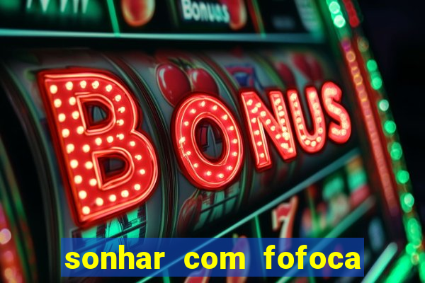 sonhar com fofoca jogo do bicho